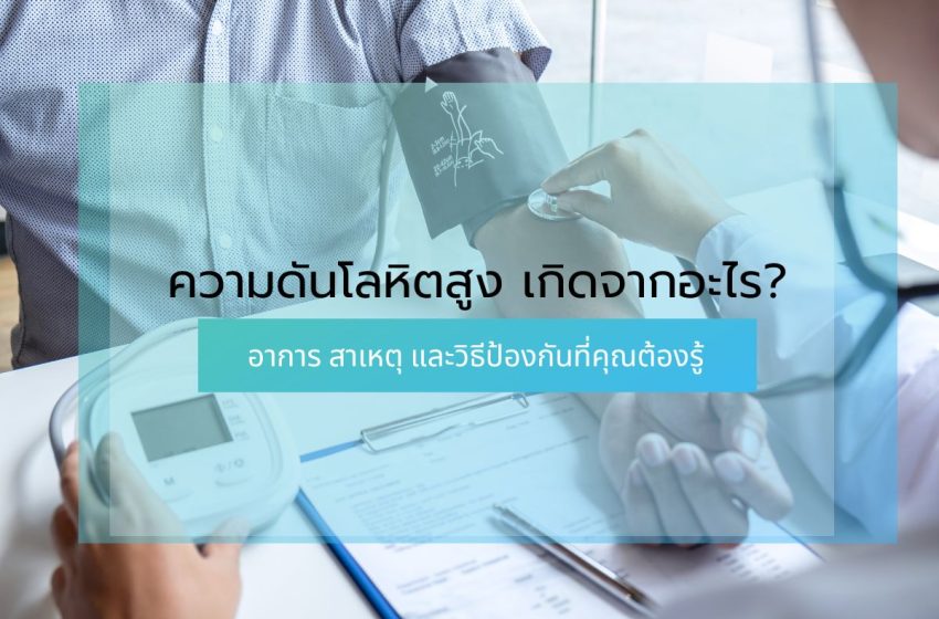  ความดันโลหิตสูง เกิดจากอะไร? อาการ สาเหตุ และวิธีป้องกันที่คุณต้องรู้